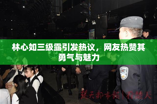林心如三级露引发热议，网友热赞其勇气与魅力