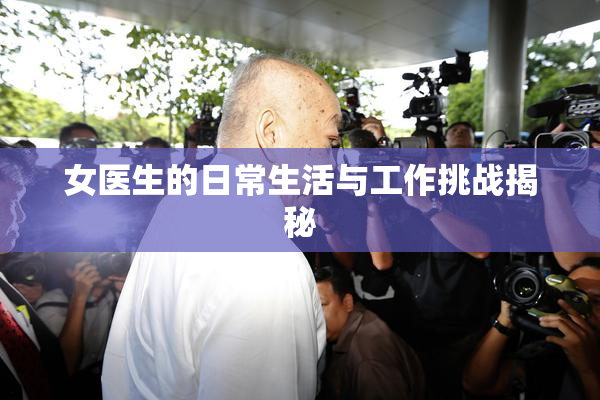 女医生的日常生活与工作挑战揭秘