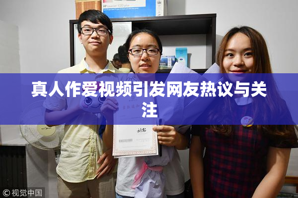 真人作爱视频引发网友热议与关注