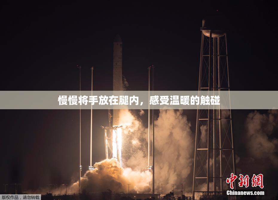 慢慢将手放在腿内，感受温暖的触碰