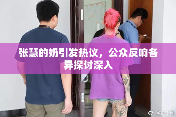 张慧的奶引发热议，公众反响各异探讨深入