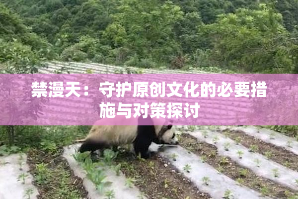 禁漫天：守护原创文化的必要措施与对策探讨