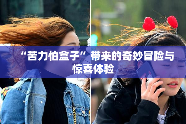 “苦力怕盒子”带来的奇妙冒险与惊喜体验