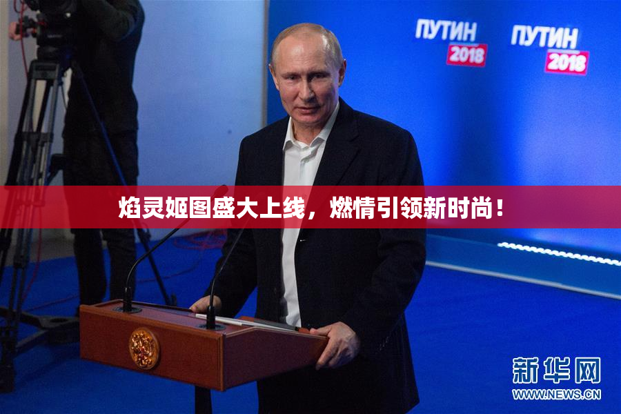 焰灵姬图盛大上线，燃情引领新时尚！