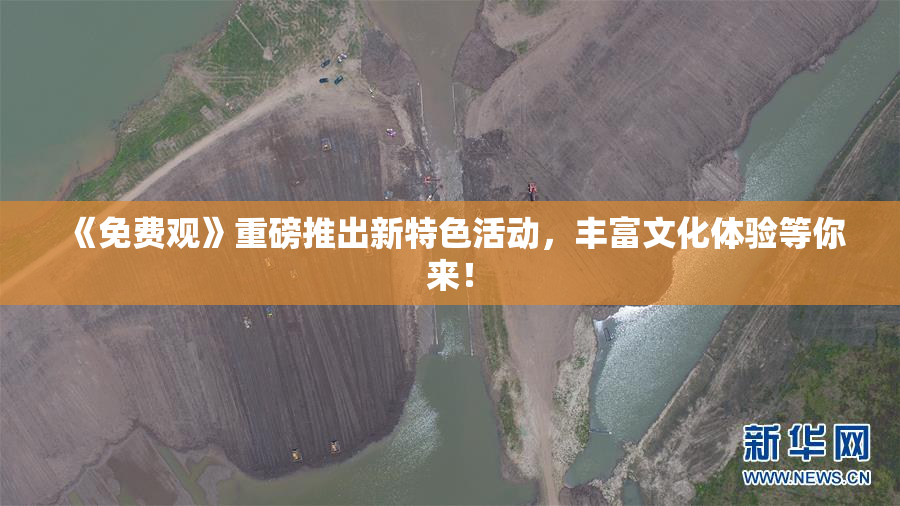 《免费观》重磅推出新特色活动，丰富文化体验等你来！
