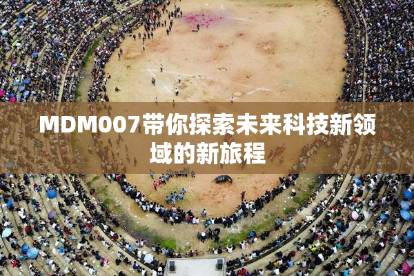 MDM007带你探索未来科技新领域的新旅程