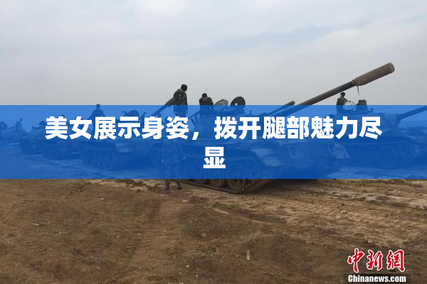 美女展示身姿，拨开腿部魅力尽显