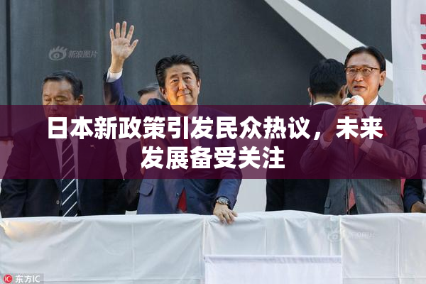 日本新政策引发民众热议，未来发展备受关注