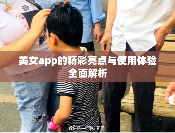 美女app的精彩亮点与使用体验全面解析