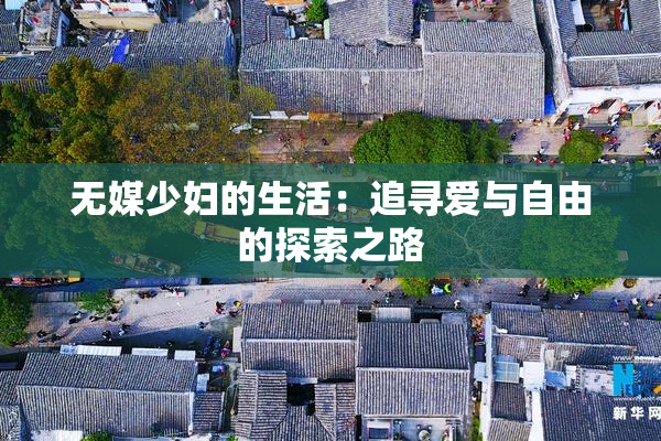 无媒少妇的生活：追寻爱与自由的探索之路