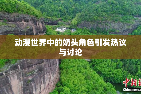 动漫世界中的奶头角色引发热议与讨论