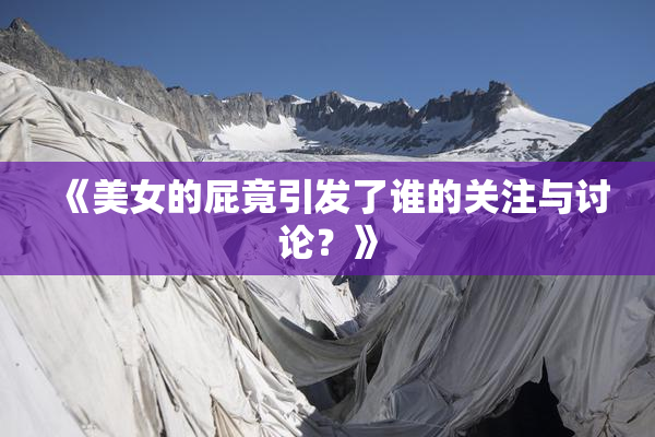 《美女的屁竟引发了谁的关注与讨论？》