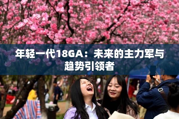 年轻一代18GA：未来的主力军与趋势引领者