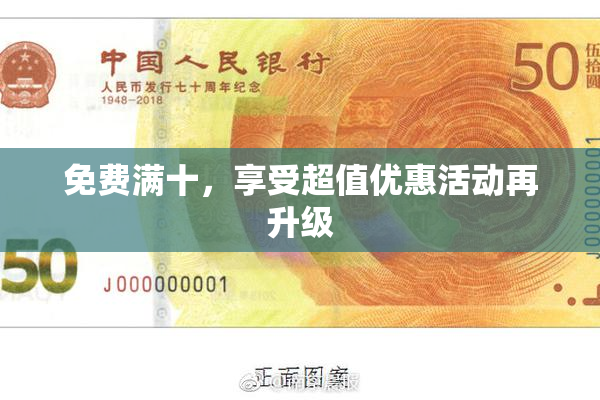 免费满十，享受超值优惠活动再升级