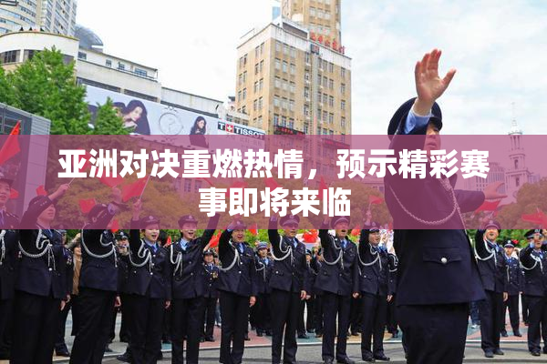 亚洲对决重燃热情，预示精彩赛事即将来临