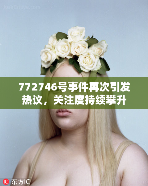 772746号事件再次引发热议，关注度持续攀升