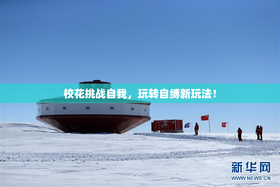 校花挑战自我，玩转自缚新玩法！
