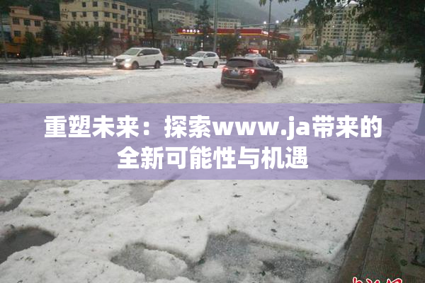 重塑未来：探索www.ja带来的全新可能性与机遇