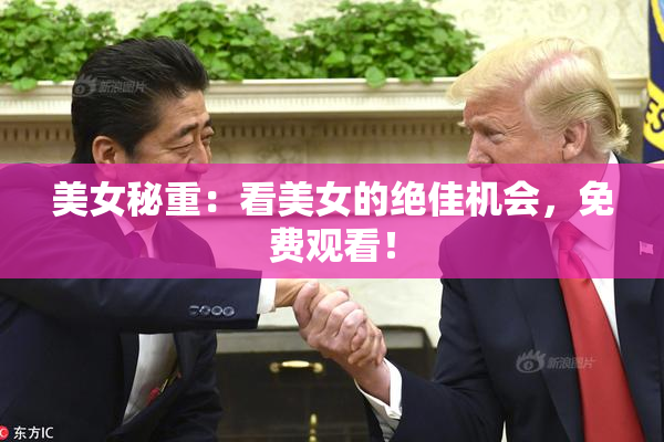美女秘重：看美女的绝佳机会，免费观看！