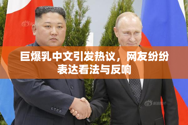 巨爆乳中文引发热议，网友纷纷表达看法与反响