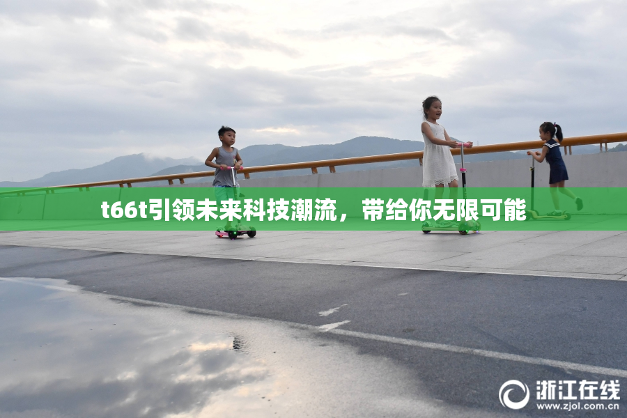 t66t引领未来科技潮流，带给你无限可能