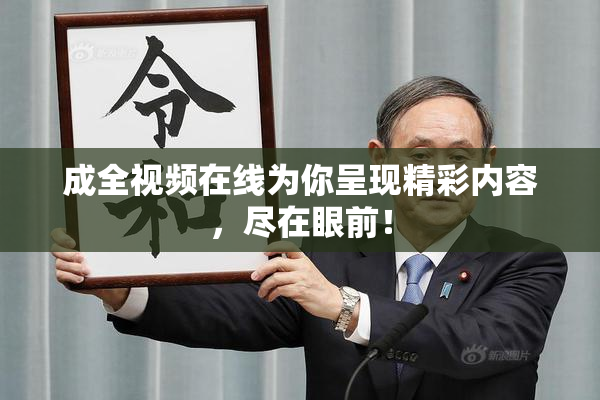 成全视频在线为你呈现精彩内容，尽在眼前！