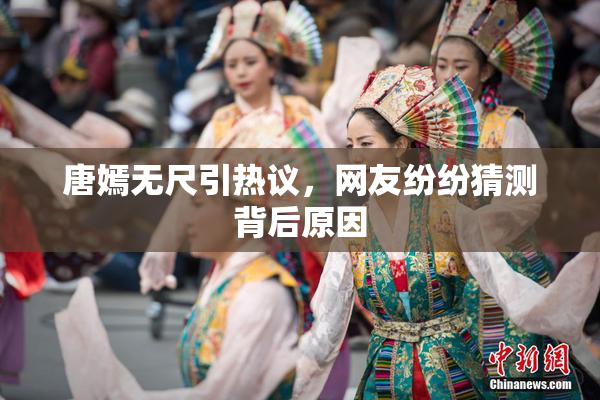唐嫣无尺引热议，网友纷纷猜测背后原因