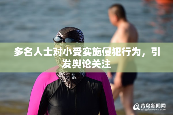多名人士对小受实施侵犯行为，引发舆论关注