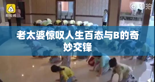 老太婆惊叹人生百态与B的奇妙交锋