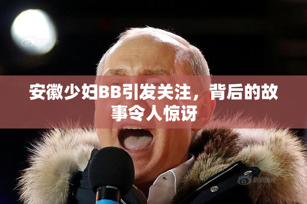 安徽少妇BB引发关注，背后的故事令人惊讶