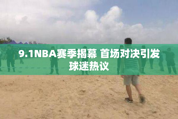 9.1NBA赛季揭幕 首场对决引发球迷热议
