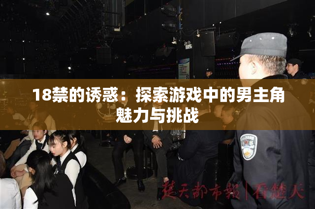 18禁的诱惑：探索游戏中的男主角魅力与挑战