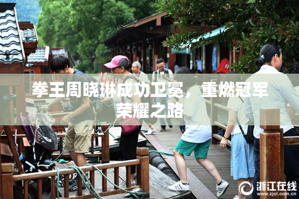 拳王周晓琳成功卫冕，重燃冠军荣耀之路