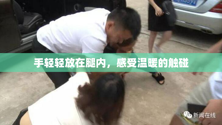手轻轻放在腿内，感受温暖的触碰