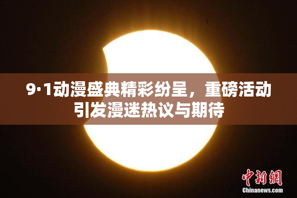 9·1动漫盛典精彩纷呈，重磅活动引发漫迷热议与期待