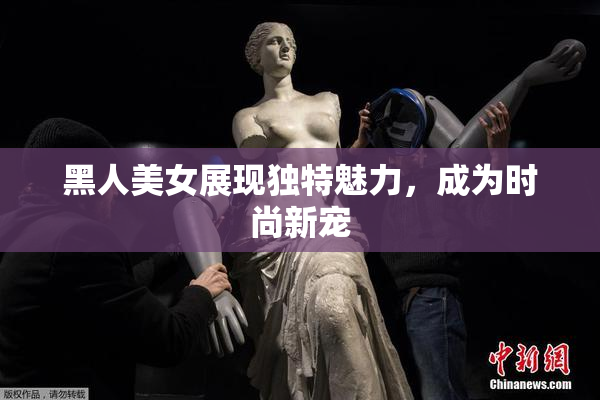 黑人美女展现独特魅力，成为时尚新宠