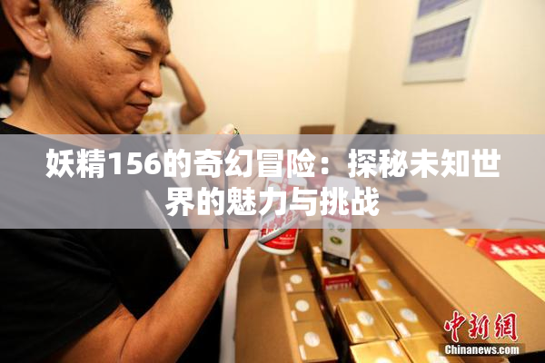 妖精156的奇幻冒险：探秘未知世界的魅力与挑战