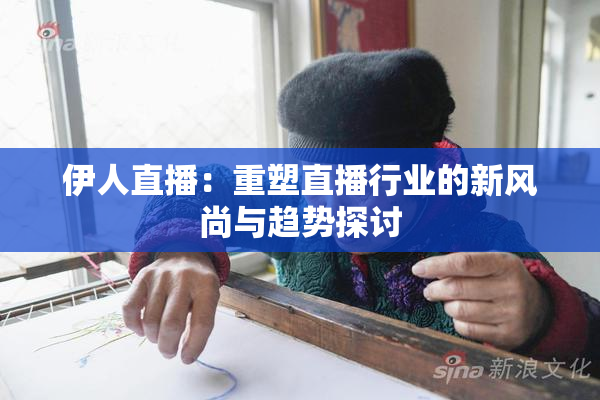伊人直播：重塑直播行业的新风尚与趋势探讨