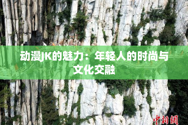 动漫JK的魅力：年轻人的时尚与文化交融