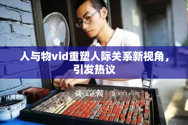 人与物vid重塑人际关系新视角，引发热议