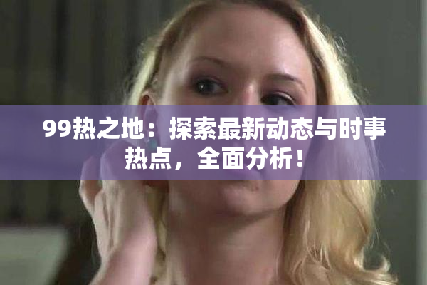 99热之地：探索最新动态与时事热点，全面分析！