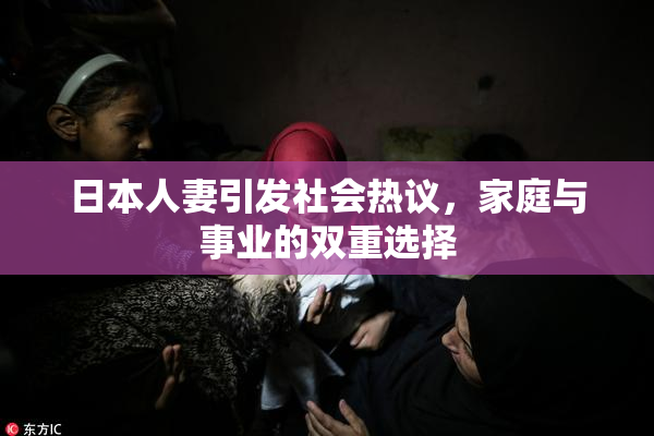 日本人妻引发社会热议，家庭与事业的双重选择