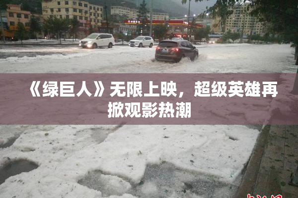 《绿巨人》无限上映，超级英雄再掀观影热潮