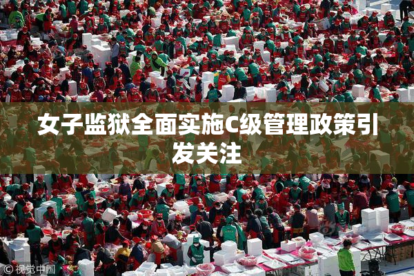 女子监狱全面实施C级管理政策引发关注