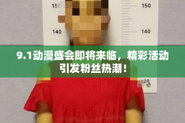 9.1动漫盛会即将来临，精彩活动引发粉丝热潮！