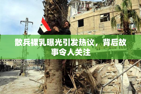散兵裸乳曝光引发热议，背后故事令人关注