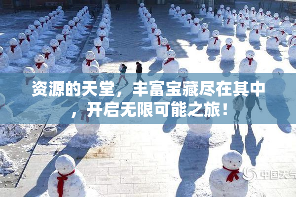 资源的天堂，丰富宝藏尽在其中，开启无限可能之旅！