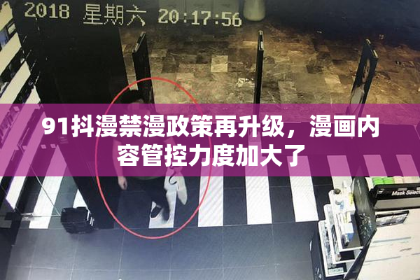 91抖漫禁漫政策再升级，漫画内容管控力度加大了