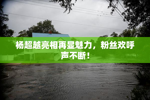 杨超越亮相再显魅力，粉丝欢呼声不断！