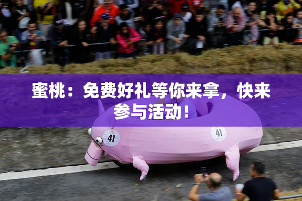 蜜桃：免费好礼等你来拿，快来参与活动！